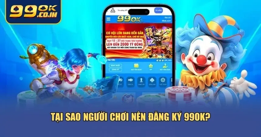3 lý do nổi bật khiến bạn nên đăng ký 99ok ngay