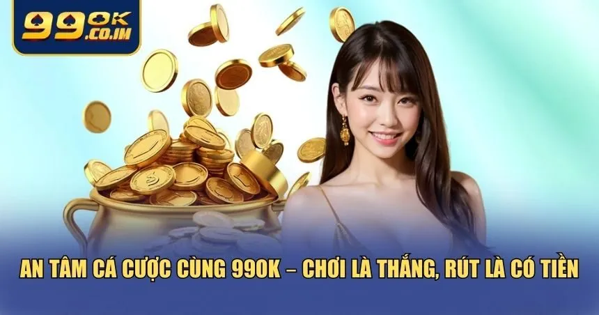 An tâm khi giới thiệu 99ok và rút tiền cược khi thắng