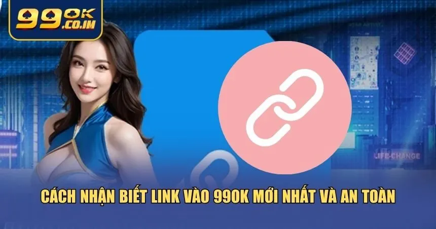 Link Vào 99ok Mới Nhất – Truy Cập Nhanh, Không Bị Chặn Nhận biết đúng chuẩn link vào 99ok mới nhất
