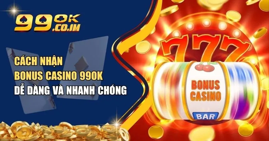 Cách nhận bonus Casino 99ok
