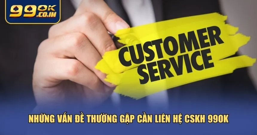 Những vấn đề thường gặp cần liên hệ CSKH 99ok