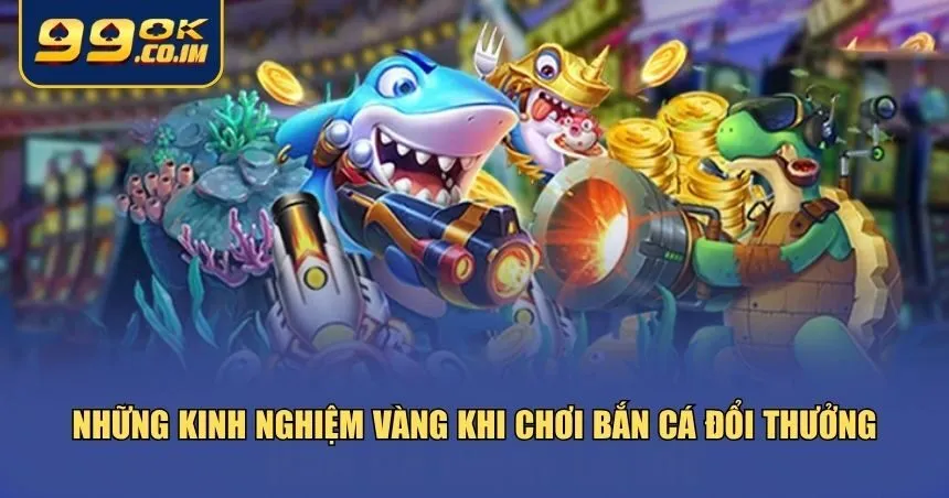 Những kinh nghiệm vàng khi chơi bắn cá đổi thưởng